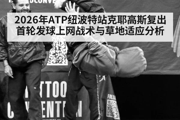 2026年ATP纽波特站克耶高斯复出首轮发球上网战术与草地适应分析
