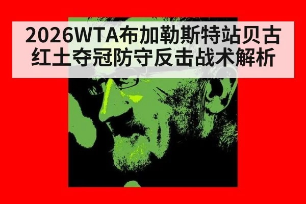 2026WTA布加勒斯特站贝古红土夺冠防守反击战术解析