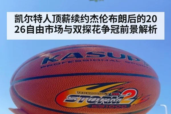 凯尔特人顶薪续约杰伦布朗后的2026自由市场与双探花争冠前景解析