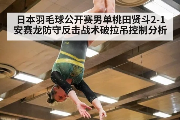 日本羽毛球公开赛男单桃田贤斗2-1安赛龙防守反击战术破拉吊控制分析