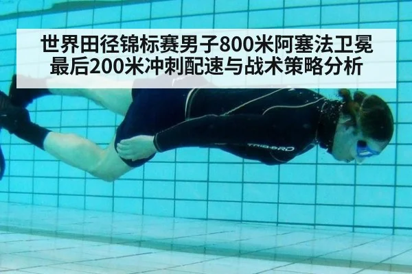 世界田径锦标赛男子800米阿塞法卫冕最后200米冲刺配速与战术策略分析