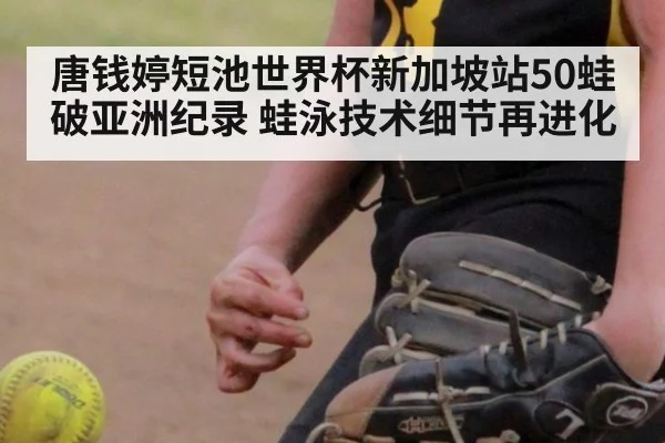 唐钱婷短池世界杯新加坡站50蛙破亚洲纪录 蛙泳技术细节再进化