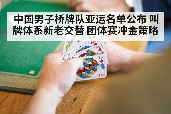 中国男子桥牌队亚运名单公布 叫牌体系新老交替 团体赛冲金策略